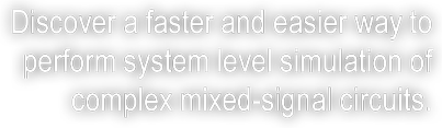 Discover a faster and easier way to perform system level simulation of complex mix-signal circuits 